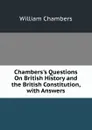 Chambers.s Questions On British History and the British Constitution, with Answers - William Chambers