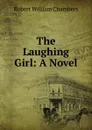 The Laughing Girl: A Novel - Robert W. Chambers