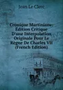 Cronique Martiniane: Edition Critique D.une Interpolation Originale Pour Le Regne De Charles VII (French Edition) - Jean le Clerc