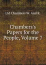 Chambers.s Papers for the People, Volume 7 - Ltd Chambers W. And R.