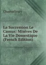 La Succession Le Camus: Miseres De La Vie Domestique (French Edition) - Champfleury
