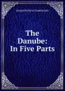 The Danube: In Five Parts - Joseph Perkins Chamberlain