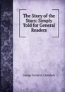 The Story of the Stars: Simply Told for General Readers - George Frederick Chambers