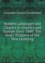 Modern Languages and Classics in America and Europe Since 1880: Ten Years. Progress of the New Learning - Alexander Francis Chamberlain