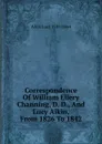 Correspondence Of William Ellery Channing, D. D., And Lucy Aikin, From 1826 To 1842 - Aikin Lucy 1781-1864
