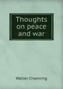 Thoughts on peace and war - Walter Channing