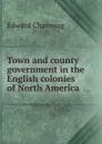 Town and county government in the English colonies of North America - Edward Channing