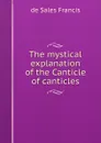 The mystical explanation of the Canticle of canticles - de Sales Francis