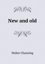 New and old - Walter Channing