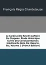 Le Cardinal De Retz Et L.affaire Du Chapeau: Etude Historique Suivie Des Correspondances Inedites De Retz, De Mazarin, Etc, Volume 2 (French Edition) - François Régis Chantelauze
