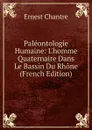 Paleontologie Humaine: L.homme Quaternaire Dans Le Bassin Du Rhone (French Edition) - Ernest Chantre