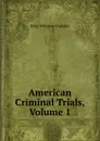 American Criminal Trials, Volume 1 - Peleg Whitman Chandler