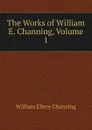 The Works of William E. Channing, Volume 1 - William Ellery Channing