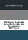 A History of the United States: Federalists and Republicans, 1789-1815 - Edward Channing