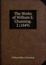 The Works of William E. Channing. 2 (1849) - William Ellery Channing