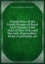 Constitution of the Grand Chapter of Royal Arch Masons of the state of New York, and the code of procedure, forms of petitions, etc - Royal Arch Masons. Grand Chapter