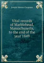 Vital records of Marblehead, Massachusetts, to the end of the year 1849 - Joseph Warren Chapman