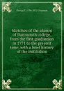 Sketches of the alumni of Dartmouth college, from the first graduation in 1771 to the present time, with a brief history of the institution - George T. 1786-1872 Chapman