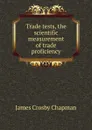 Trade tests, the scientific measurement of trade proficiency - James Crosby Chapman