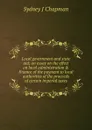 Local government and state aid; an essay on the effect on local administration . finance of the payment to local authorities of the proceeds of certain imperial taxes - Sydney J Chapman
