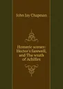 Homeric scenes: Hector.s farewell, and The wrath of Achilles - John Jay Chapman