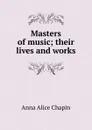 Masters of music; their lives and works - Anna Alice Chapin