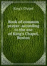 Book of common prayer: according to the use of King.s Chapel, Boston - King's Chapel