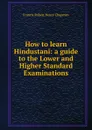 How to learn Hindustani: a guide to the Lower and Higher Standard Examinations - Francis Robert Henry Chapman