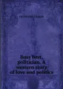 Boss Bart, politician. A western story of love and politics - Joe Mitchell Chapple
