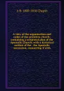 A view of the organization and order of the primitive church: containing a scriptural plan of the Apostolic Church; with a historical outline of the . the Apostolic succession, connecting it with - A B. 1808-1858 Chapin