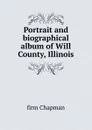 Portrait and biographical album of Will County, Illinois - firm Chapman