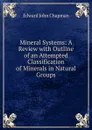 Mineral Systems: A Review with Outline of an Attempted Classification of Minerals in Natural Groups - Edward John Chapman