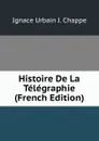 Histoire De La Telegraphie (French Edition) - Ignace Urbain J. Chappe