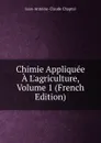 Chimie Appliquee A L.agriculture, Volume 1 (French Edition) - Jean-Antoine-Claude Chaptal