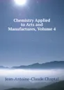 Chemistry Applied to Arts and Manufactures, Volume 4 - Jean-Antoine-Claude Chaptal