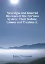 Neuralgia and Kindred Diseases of the Nervous System, Their Nature, Causes and Treatment,. - John Chapman