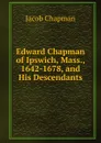 Edward Chapman of Ipswich, Mass., 1642-1678, and His Descendants - Jacob Chapman