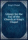 Liturgy for the Use of the Church at King.s Chapel - King's Chapel
