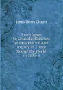 From Japan to Granada: Sketches of Observation and Inquiry in a Tour Round the World in 1887-8 - James Henry Chapin