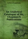 An Analytical Catalogue of Mr. Chapman.S Publications - John Chapman