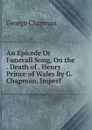 An Epicede Or Funerall Song, On the . Death of . Henry Prince of Wales By G. Chapman. Imperf - George Chapman