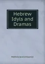 Hebrew Idyls and Dramas - Matthew James Chapman