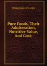 Pure Foods, Their Adulteration, Nutritive Value, And Cost; - Olsen John Charles