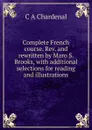Complete French course. Rev. and rewritten by Maro S. Brooks, with additional selections for reading and illustrations - C A Chardenal