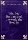 Winifred Bertram and the world she lived in - Elizabeth Rundle Charles