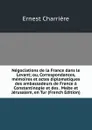 Negociations de la France dans le Levant; ou, Correspondances, memoires et actes diplomatiques des ambassadeurs de France a Constantinople et des . Malte et Jerusalem, en Tur (French Edition) - Ernest Charrière