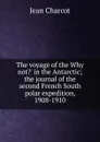 The voyage of the Why not.. in the Antarctic; the journal of the second French South polar expedition, 1908-1910 - Jean Charcot