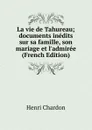 La vie de Tahureau; documents inedits sur sa famille, son mariage et l.admiree (French Edition) - Henri Chardon