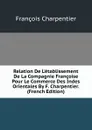 Relation De L.etablissement De La Compagnie Francoise Pour Le Commerce Des Indes Orientales By F. Charpentier. (French Edition) - François Charpentier