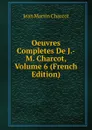 Oeuvres Completes De J.-M. Charcot, Volume 6 (French Edition) - Jean Martin Charcot